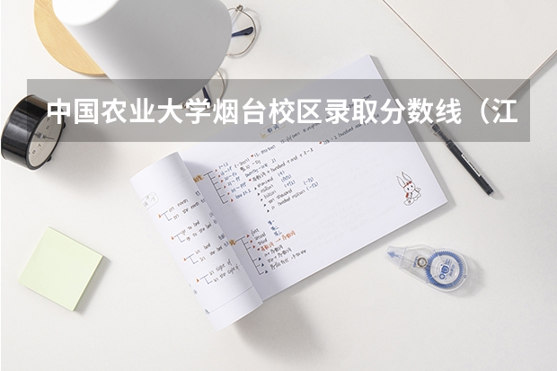 中国农业大学烟台校区录取分数线（江苏各大学录取分数线表）