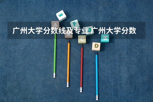 广州大学分数线及专业 广州大学分数线