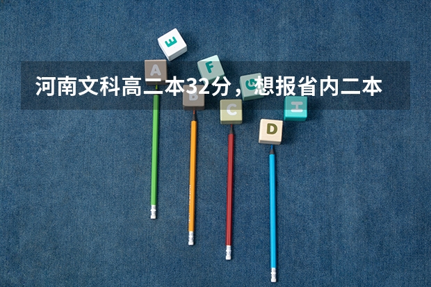 河南文科高二本32分，想报省内二本院校， 六个平行志愿如何填报～求指点 谢谢