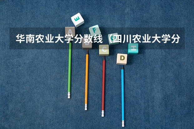 华南农业大学分数线（四川农业大学分数线）