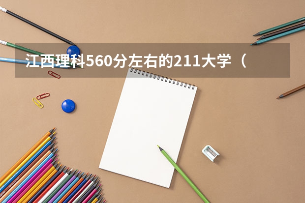江西理科560分左右的211大学（湖北2023高考211分数线）
