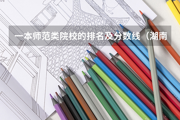 一本师范类院校的排名及分数线（湖南省师范类院校排名及录取分）