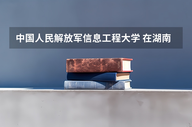 中国人民解放军信息工程大学 在湖南录取的分数大概是多少?