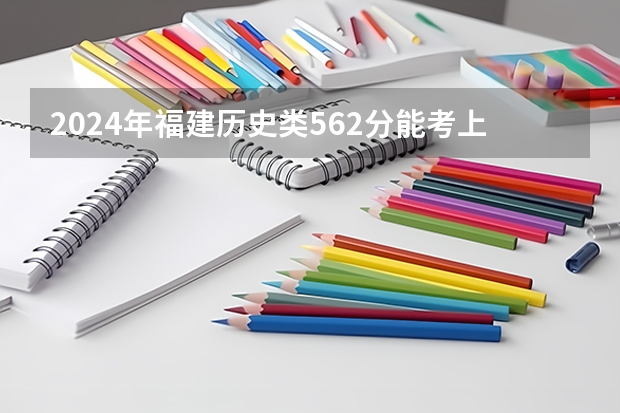 2024年福建历史类562分能考上什么大学？
