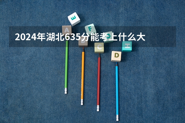 2024年湖北635分能考上什么大学？