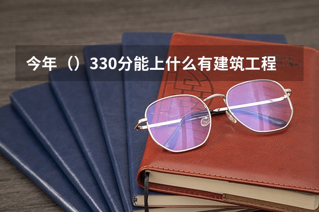 今年()330分能上什么有建筑工程的专科学校啊