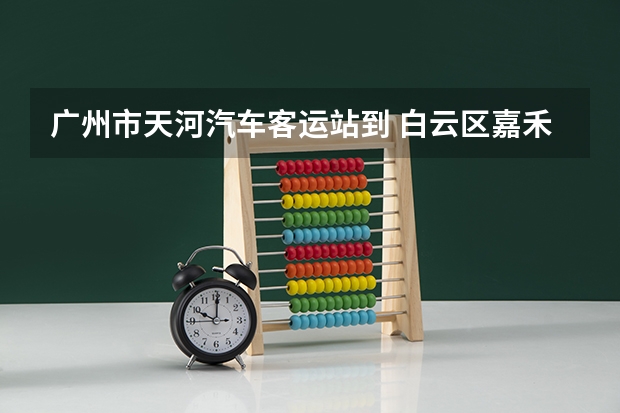 广州市天河汽车客运站到 白云区嘉禾新科上村永安街警官学院旁边 打的费需要多少，公交车费需要多