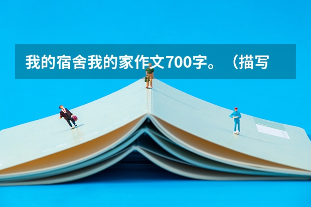 我的宿舍我的家作文700字。（描写校园环境的作文）