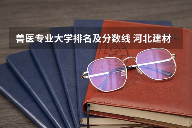兽医专业大学排名及分数线 河北建材学院分数线