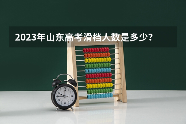 2023年山东高考滑档人数是多少?