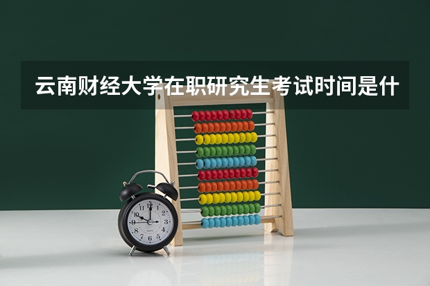 云南财经大学在职研究生考试时间是什么时候?