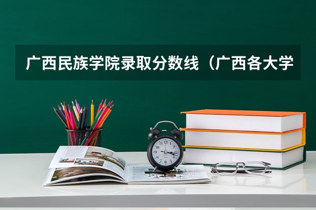广西民族学院录取分数线（广西各大学录取分数线）