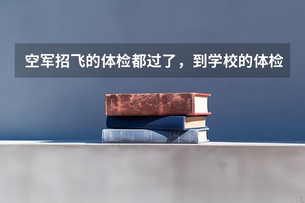空军招飞的体检都过了，到学校的体检严么？有被刷下来的人么？（空军飞行员招飞体检是怎样的）