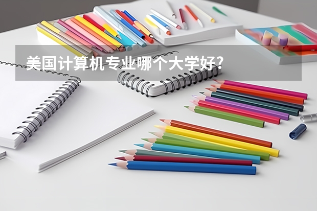 美国计算机专业哪个大学好?