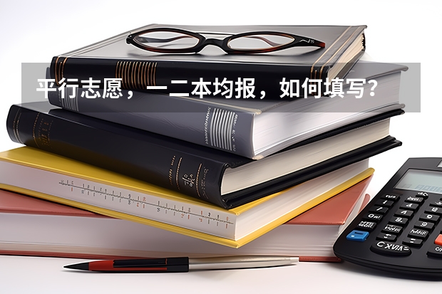 平行志愿，一二本均报，如何填写？