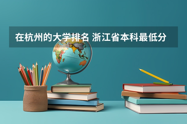 在杭州的大学排名 浙江省本科最低分数线的大学