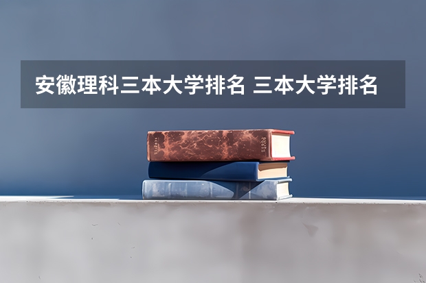 安徽理科三本大学排名 三本大学排名基本信息