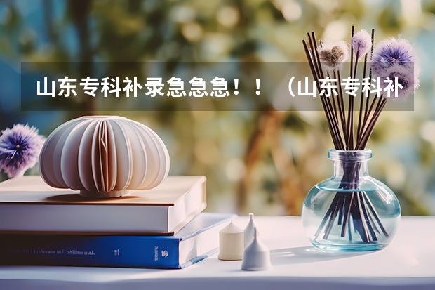 山东专科补录急急急！！（山东专科补录学校名单）