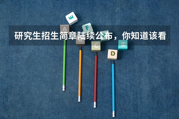 研究生招生简章陆续公布,你知道该看哪些重要信息吗?
