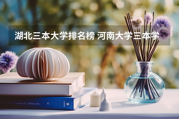 湖北三本大学排名榜 河南大学三本学院排名
