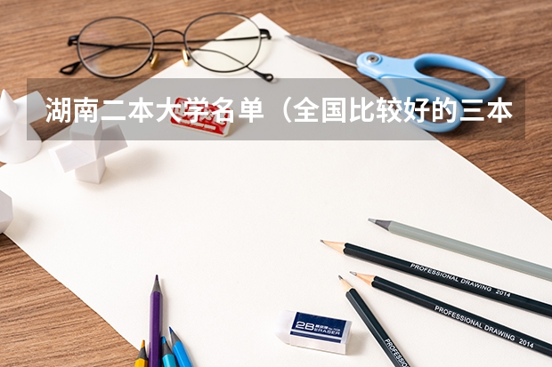 湖南二本大学名单（全国比较好的三本院校）