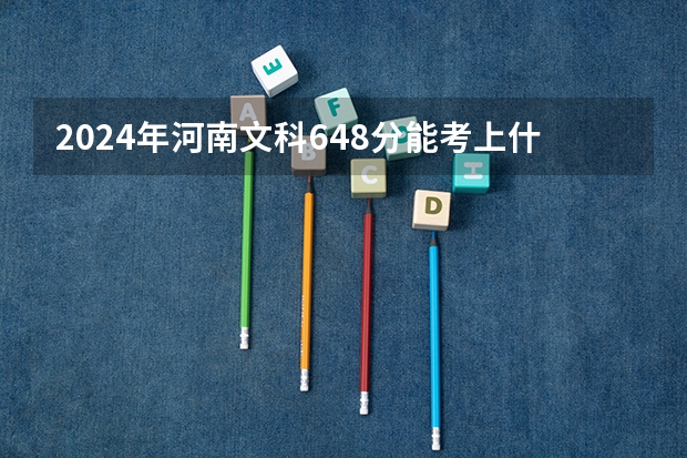 2024年河南文科648分能考上什么大学？