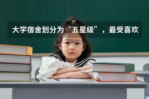 大学宿舍划分为“五星级”，最受喜欢的是什么级别的？