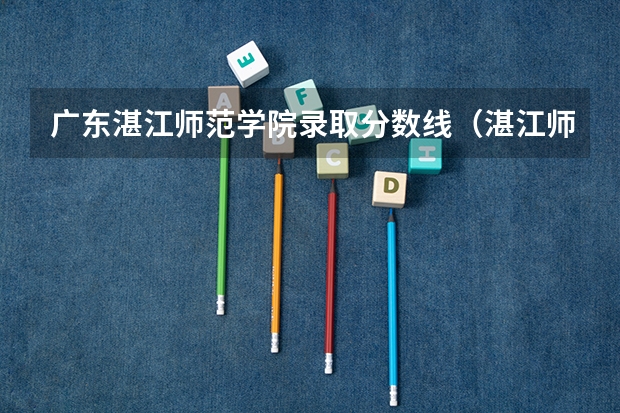 广东湛江师范学院录取分数线（湛江师范学院分数线？）