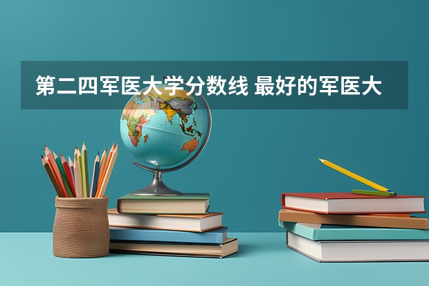 第二四军医大学分数线 最好的军医大学排名