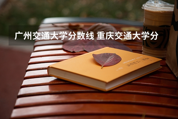 广州交通大学分数线 重庆交通大学分数线