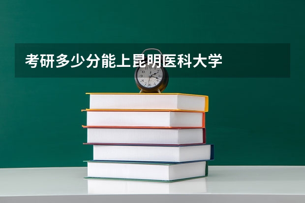 考研多少分能上昆明医科大学