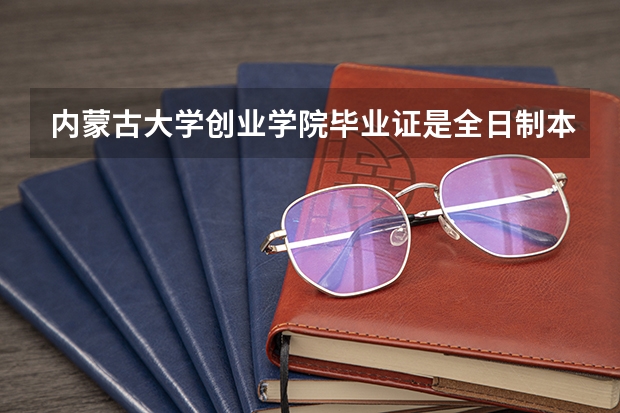 内蒙古大学创业学院毕业证是全日制本科吗？