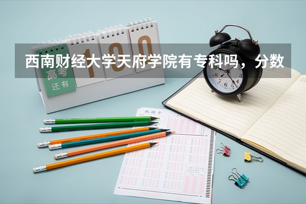 西南财经大学天府学院有专科吗，分数线？
