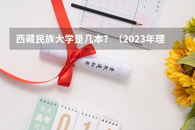 西藏民族大学是几本？（2023年理科535可以报考那些理工院校）