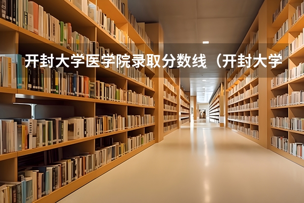 开封大学医学院录取分数线（开封大学临床医学专业的分数线）