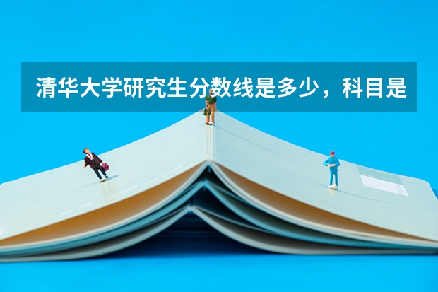 清华大学研究生分数线是多少，科目是什么