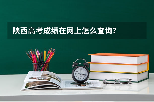 陕西高考成绩在网上怎么查询？