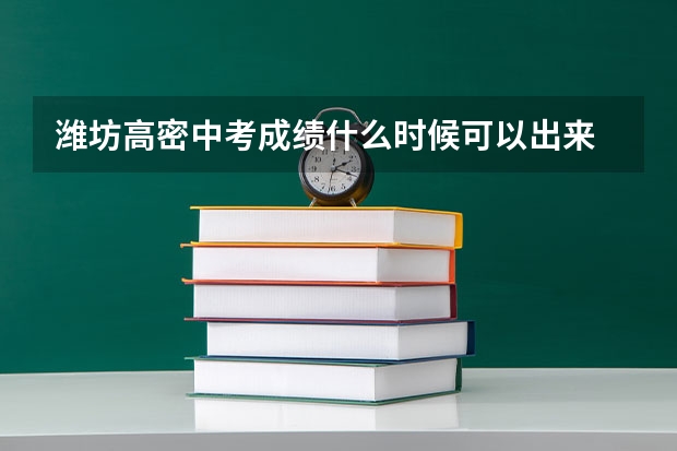 潍坊高密中考成绩什么时候可以出来