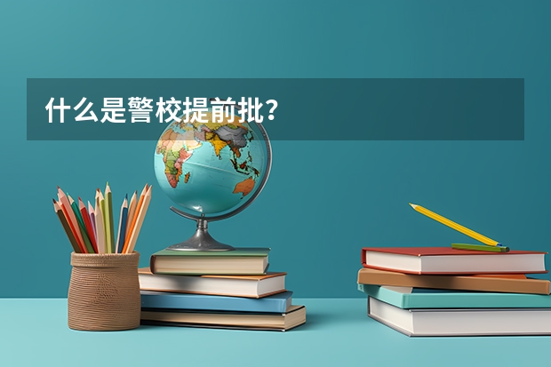 什么是警校提前批？