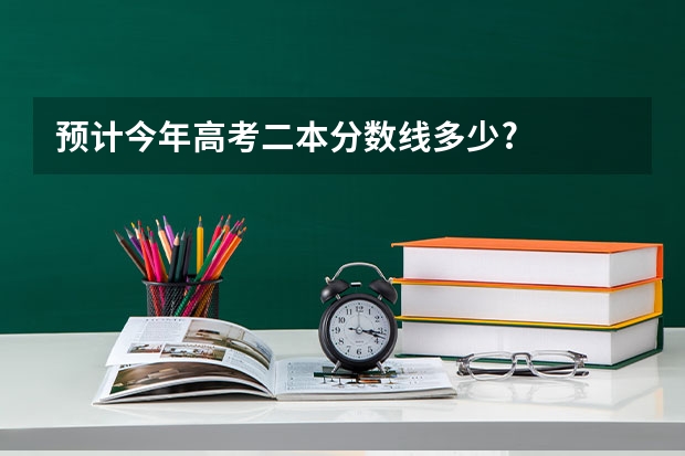 预计今年高考二本分数线多少?