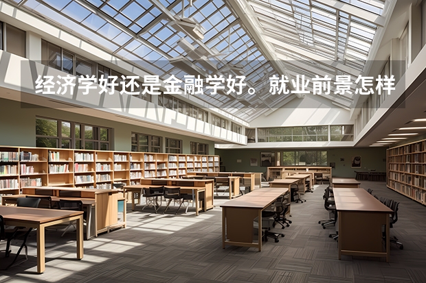 经济学好还是金融学好。就业前景怎样（药品生物技术专业就业前景）
