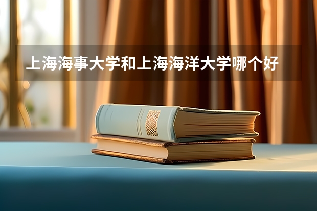 上海海事大学和上海海洋大学哪个好