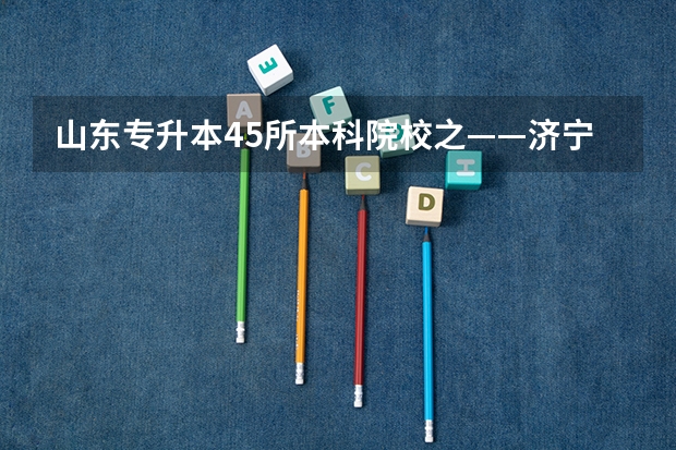 山东专升本45所本科院校之——济宁医学院（我要山东青岛大学医学院近几年的录取分数线）