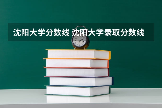 沈阳大学分数线 沈阳大学录取分数线文科最低线的专业