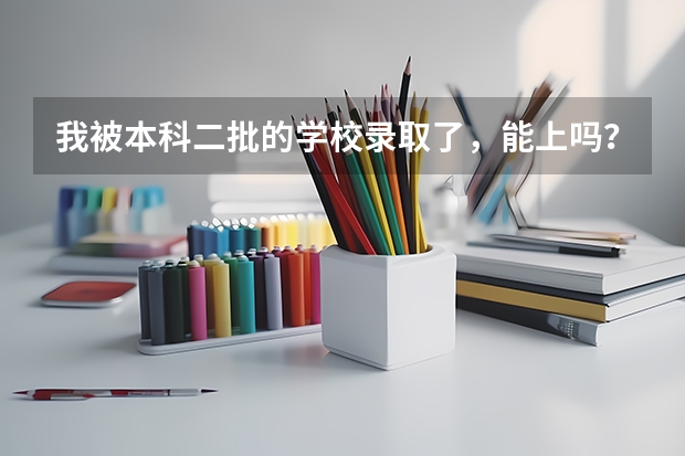 我被本科二批的学校录取了，能上吗？