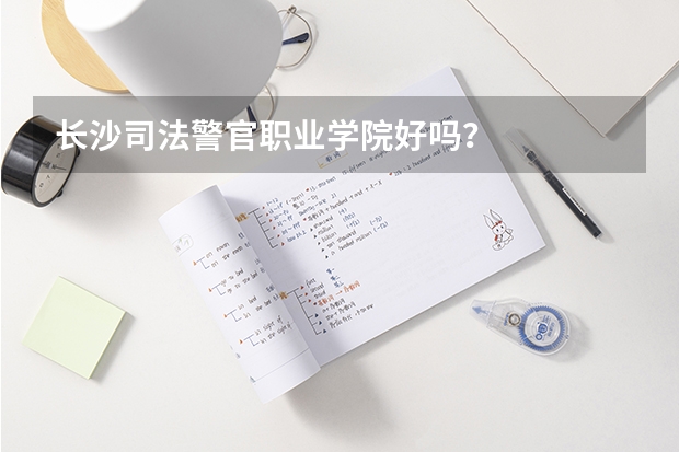 长沙司法警官职业学院好吗？
