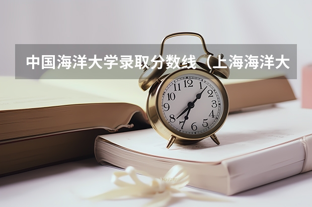 中国海洋大学录取分数线（上海海洋大学分数线）