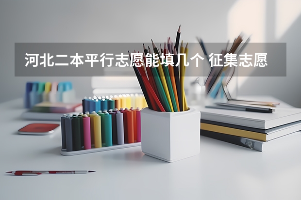 河北二本平行志愿能填几个 征集志愿能填几个学校？