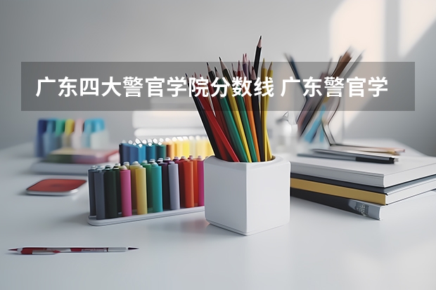 广东四大警官学院分数线 广东警官学院分数线