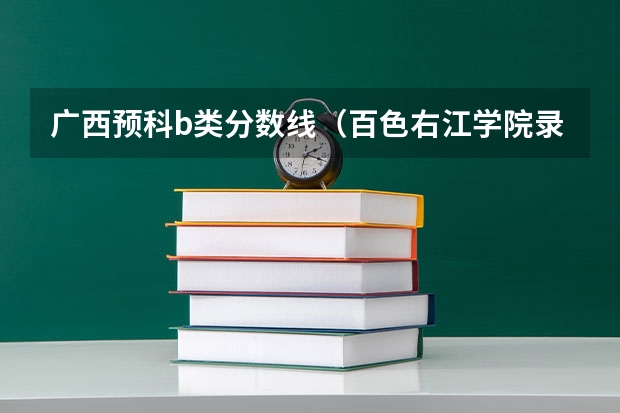 广西预科b类分数线（百色右江学院录取分数线）
